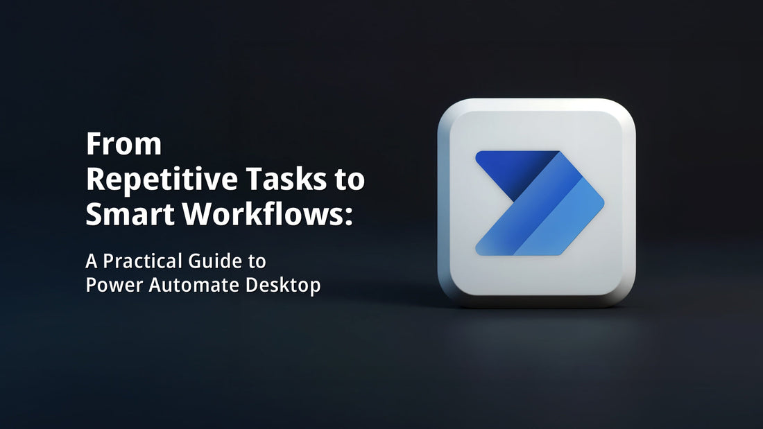 From Repetitive Tasks to Smart Workflows: A Practical Guide to Power Automate Desktop