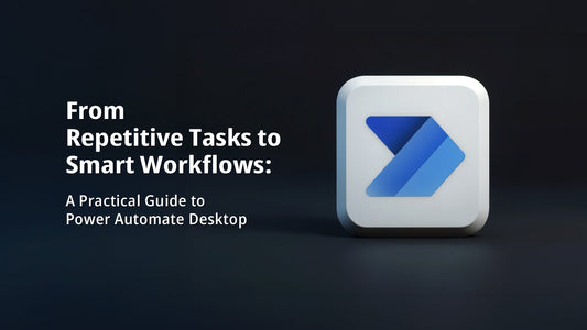 From Repetitive Tasks to Smart Workflows: A Practical Guide to Power Automate Desktop