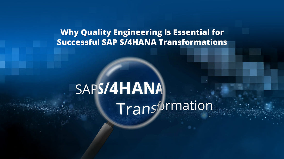 Why Quality Engineering Is Essential for Successful SAP S/4HANA Transformations